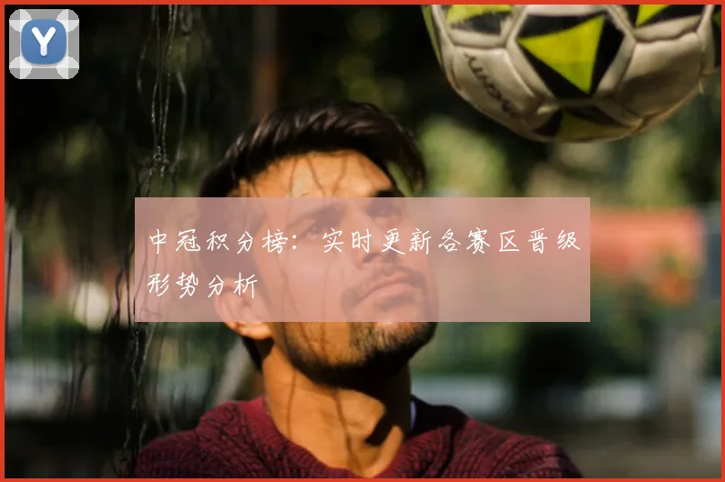 中冠积分榜：实时更新各赛区晋级形势分析