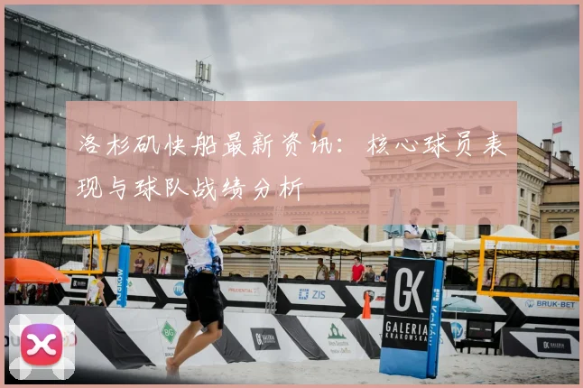 洛杉矶快船最新资讯：核心球员表现与球队战绩分析
