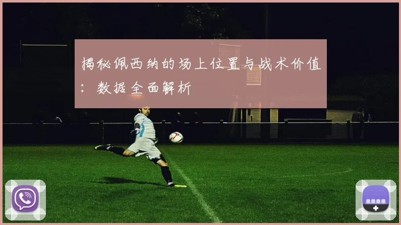 揭秘佩西纳的场上位置与战术价值：数据全面解析