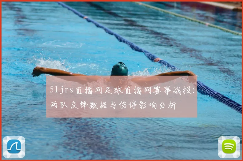 51jrs直播网足球直播网赛事战报：两队交锋数据与伤停影响分析