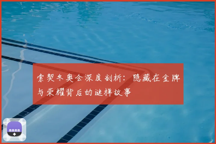 索契冬奥会深度剖析：隐藏在金牌与荣耀背后的谜样故事