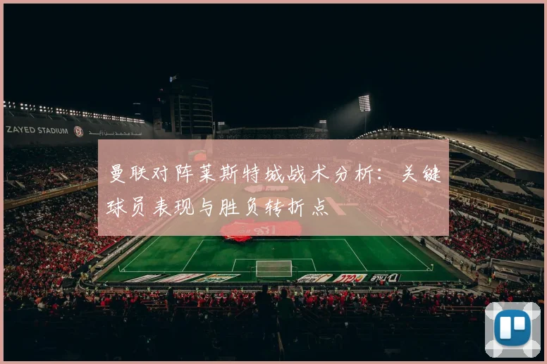 曼联对阵莱斯特城战术分析：关键球员表现与胜负转折点