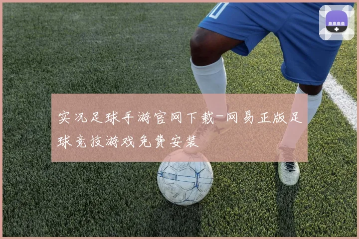 实况足球手游官网下载-网易正版足球竞技游戏免费安装