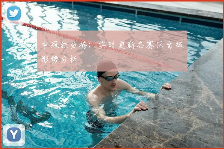 中冠积分榜：实时更新各赛区晋级形势分析
