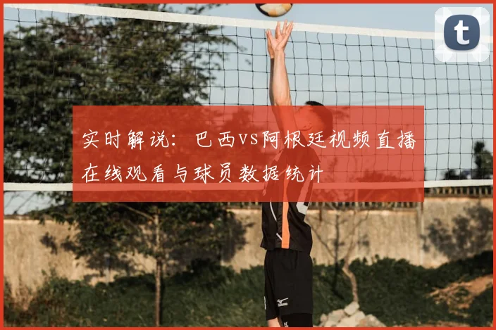 实时解说：巴西vs阿根廷视频直播在线观看与球员数据统计