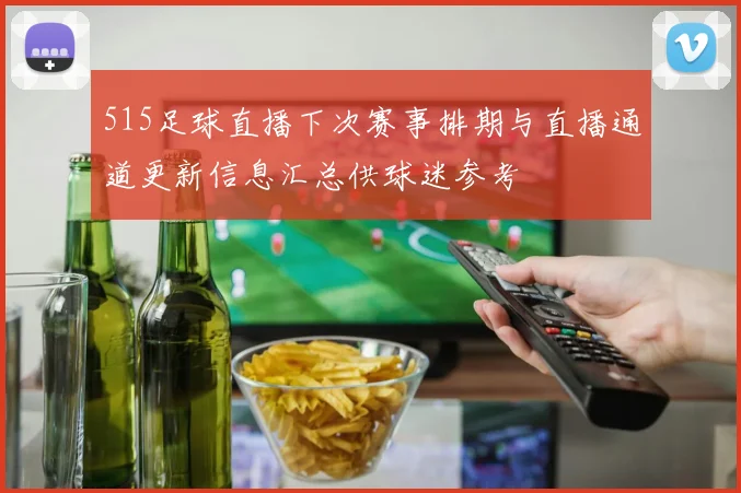 515足球直播下次赛事排期与直播通道更新信息汇总供球迷参考
