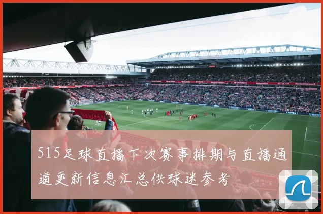 515足球直播下次赛事排期与直播通道更新信息汇总供球迷参考