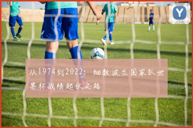从1974到2022：细数波兰国家队世界杯战绩起伏之路