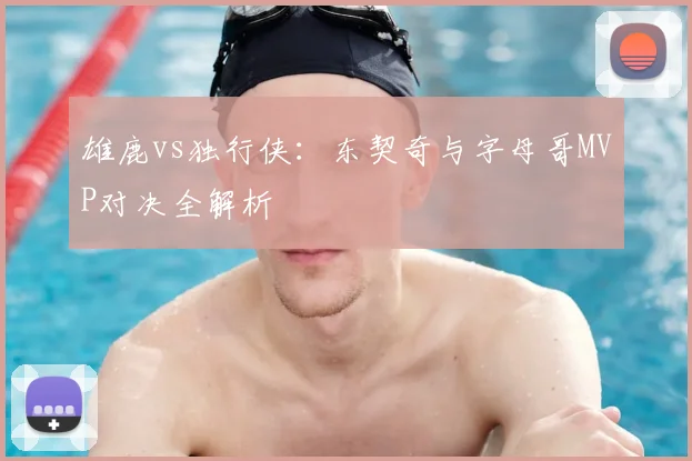 雄鹿vs独行侠：东契奇与字母哥MVP对决全解析