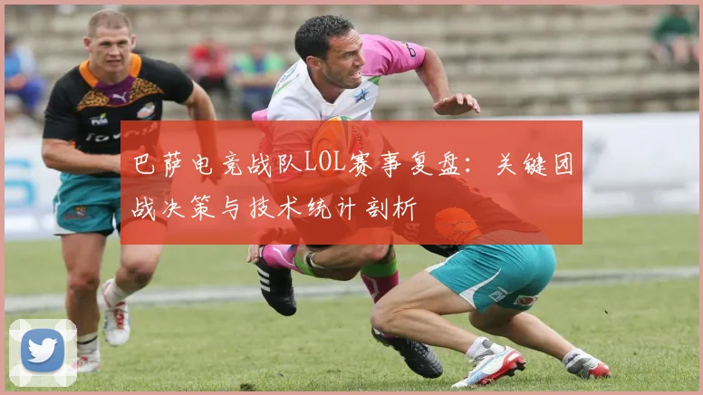 巴萨电竞战队LOL赛事复盘：关键团战决策与技术统计剖析
