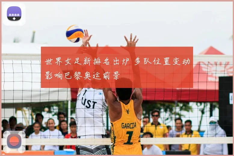 世界女足新排名出炉 多队位置变动影响巴黎奥运前景