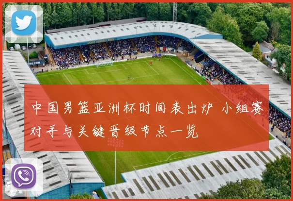 中国男篮亚洲杯时间表出炉 小组赛对手与关键晋级节点一览