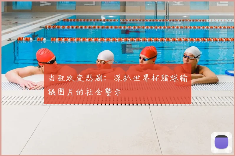 当狂欢变悲剧：深扒世界杯赌球输钱图片的社会警示