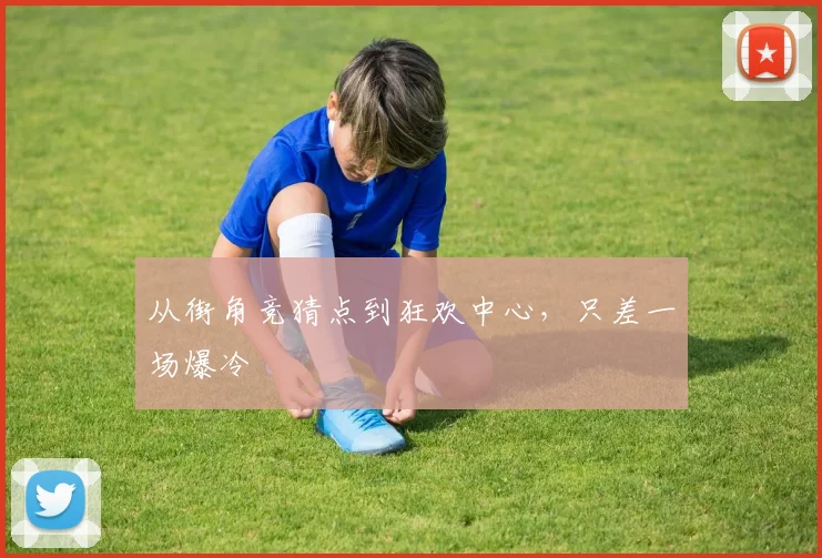 从街角竞猜点到狂欢中心，只差一场爆冷