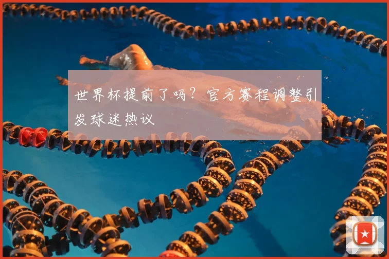 世界杯提前了吗？官方赛程调整引发球迷热议