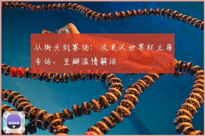 从街头到赛场：流浪汉世界杯主角专访，豆瓣温情解读