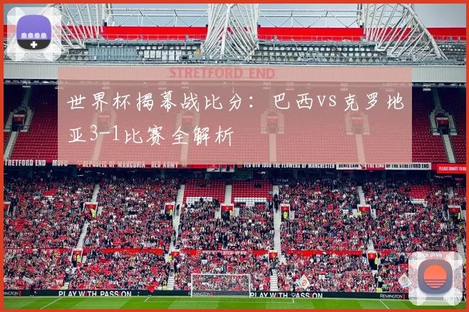世界杯揭幕战比分：巴西vs克罗地亚3-1比赛全解析