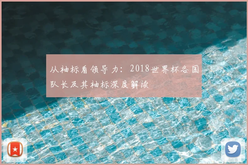 从袖标看领导力：2018世界杯各国队长及其袖标深度解读