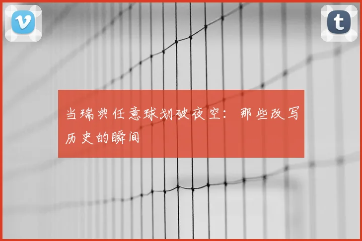 当瑞典任意球划破夜空：那些改写历史的瞬间