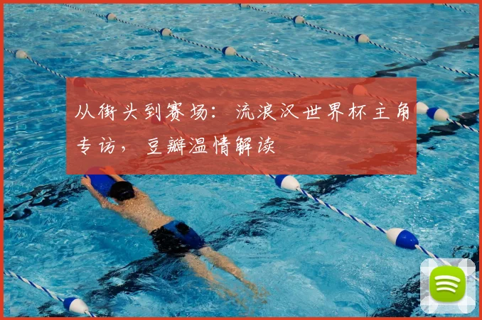 从街头到赛场：流浪汉世界杯主角专访，豆瓣温情解读