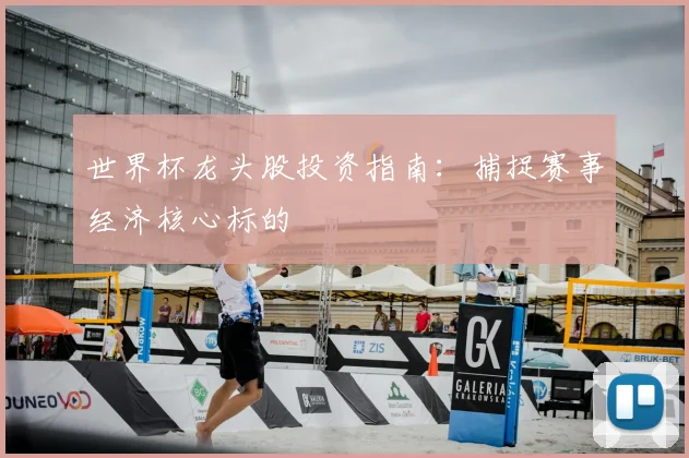 世界杯龙头股投资指南:捕捉赛事经济核心标的