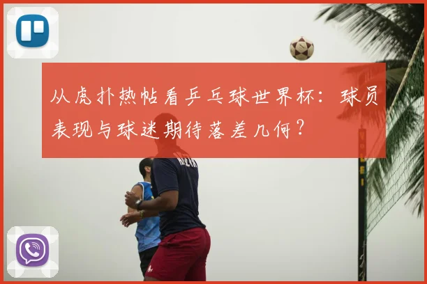 从虎扑热帖看乒乓球世界杯：球员表现与球迷期待落差几何？